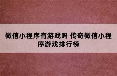 微信小程序有游戏吗 传奇微信小程序游戏排行榜